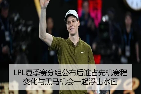 LPL夏季赛分组公布后谁占先机赛程变化与黑马机会一起浮出水面 - kaiyun